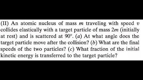 An atomic nucleus of mass traveling with speed collides elastically with a target particle of mass