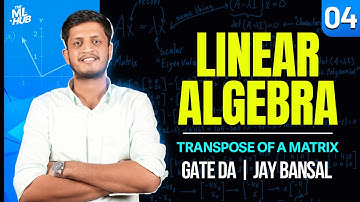 Lec 4: Transpose of a Matrix | Matrix Algebra | Linear Algebra | GATE DA | Jay Bansal | The ML Hub