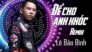 Video thumbnail of "Để Cho Em Khóc Remix - Lê Bảo Bình"