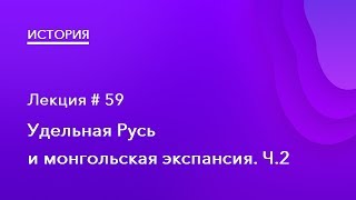 59. Удельная Русь и монгольская экспансия. Часть 2