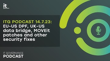 IT Governance Podcast 14.7.23: EU-US data privacy framework, UK-US data bridge, MOVEit patches&fixes