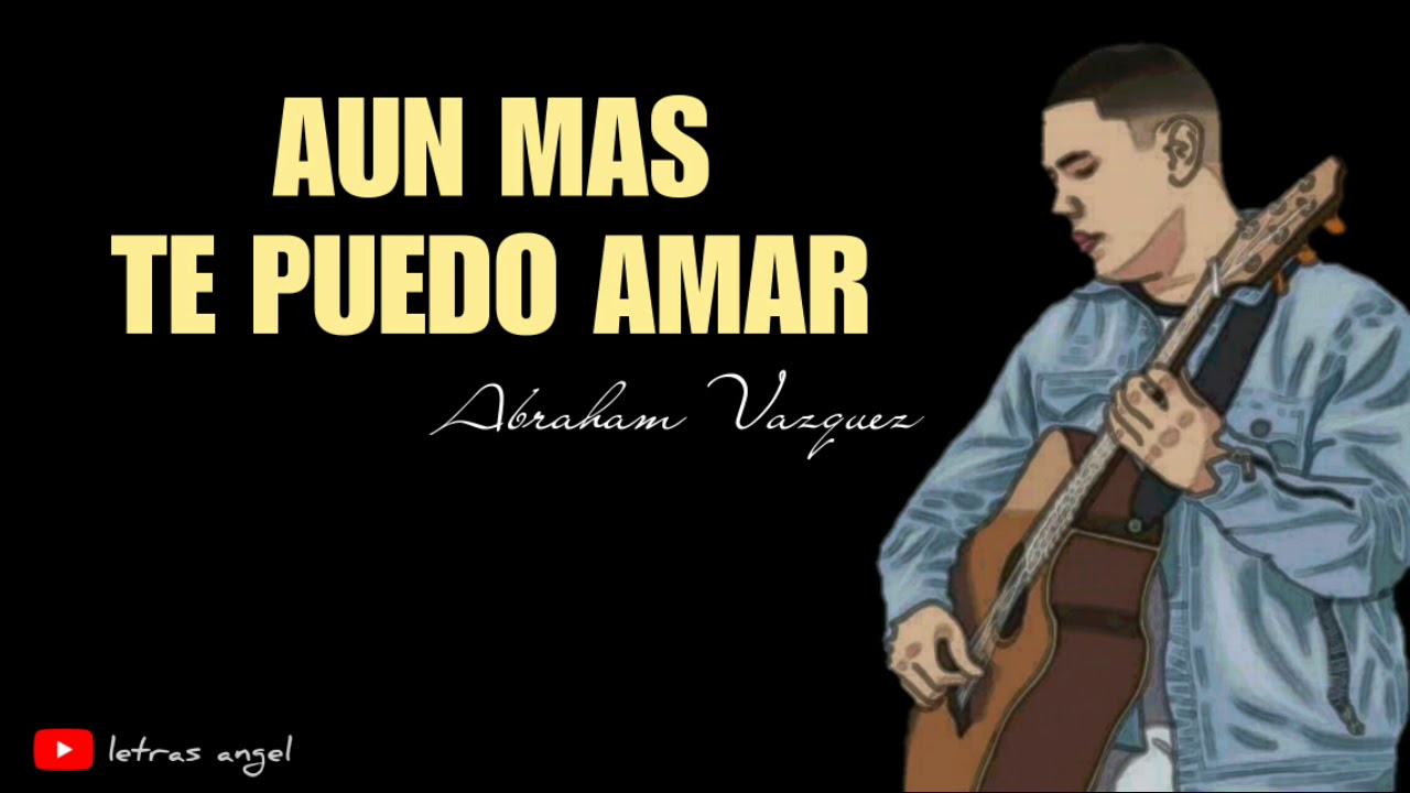 Aun Mas Te Puedo Amar Letra Abraham Vazquez Youtube Letras, tablaturas y acordes de guitarra. aun mas te puedo amar letra abraham vazquez