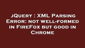 jQuery : XML Parsing Error: not well-formed in FireFox but good in Chrome