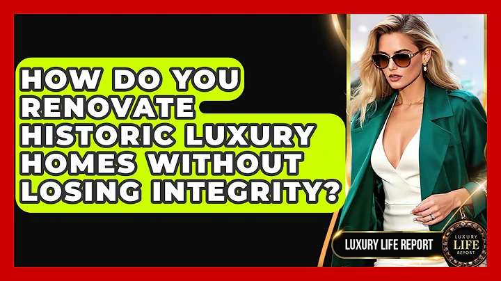 How Do You Renovate Historic Luxury Homes Without Losing Integrity? - Luxury Life Report