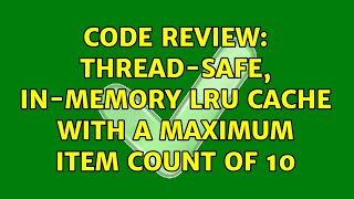Code Review: Thread-safe, in-memory LRU cache with a maximum item count of 10 (2 Solutions!!)