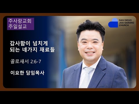 [주사랑교회] 2024년 2월11일 주일설교 “감사함이 넘치게 되는 네가지 재료들" 골로새서 2:6-7 이요한 담임목사