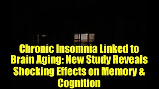 Chronic Insomnia Linked to Brain Aging: New Study Reveals Shocking Effects on Memory \& Cognition