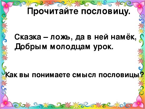 (смысл пословицы) СКАЗКА - ЛОЖь, ДА В НЕЙ НАМЕК, ДОБРЫМ МОЛОДЦАМ - УРОК.