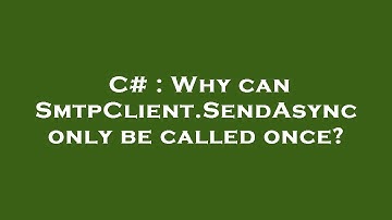 C# : Why can SmtpClient.SendAsync only be called once?