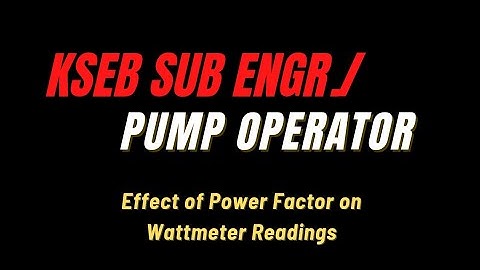 KSEB SUB ENGR./Pump Operator-Effect of Power Factor on Wattmeter readings