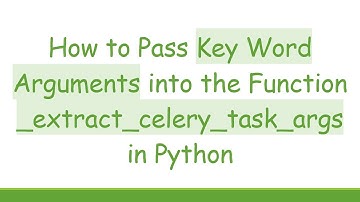 How to Pass Key Word Arguments into the Function _extract_celery_task_args in Python
