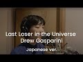 Last Loser in the Universe (Japanese ver.)  by Drew Gasparini (sung by Kaho Kidoguchi)