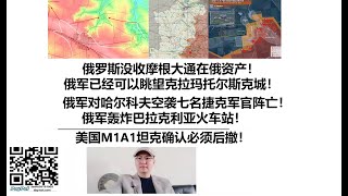 俄罗斯没收摩根大通在俄资产！俄军已经可以眺望克拉玛托尔斯克城！俄军对哈尔科夫空袭七名捷克军官阵亡！俄军轰炸巴拉克利亚火车站！美国M1A1坦克确认必须后撤！