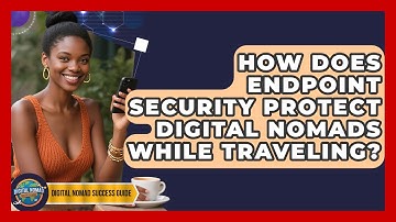 How Does Endpoint Security Protect Digital Nomads While Traveling? - Digital Nomad Success Guide
