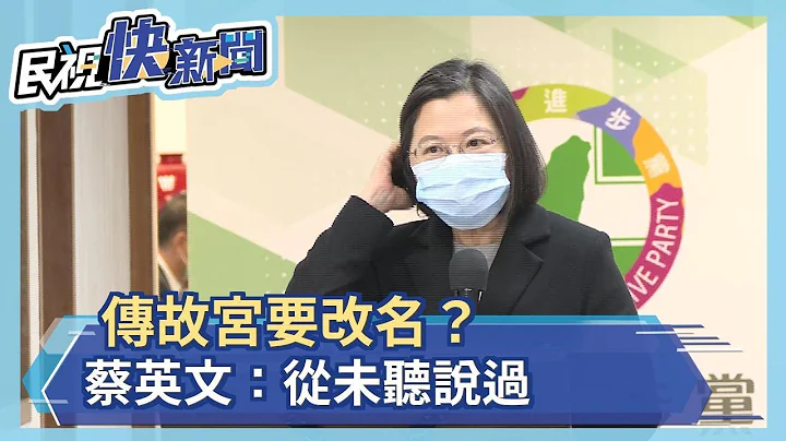 快新闻／传故宫要改名？ 蔡英文：从未听说过、也不知为何有这种说法－民视新闻 - 天天要闻