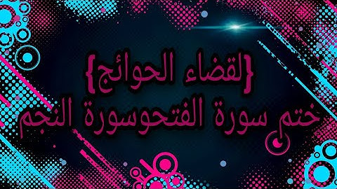 ختم سورة الفتح وسورة النجم لقضاء الحاجات ولأي مطلب