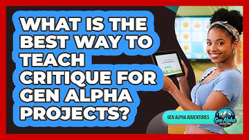 What Is The Best Way To Teach Critique For Gen Alpha Projects? - Gen Alpha Adventures