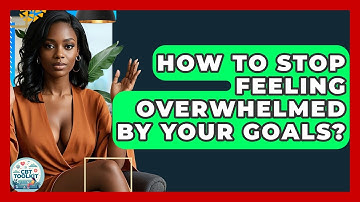 How To Stop Feeling Overwhelmed By Your Goals? - CBT Toolkit