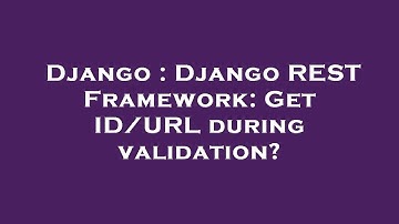 Django : Django REST Framework: Get ID/URL during validation?