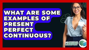 What Are Some Examples Of Present Perfect Continuous? - The Language Library