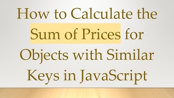 How to Calculate the Sum of Prices for Objects with Similar Keys in JavaScript