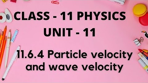11.6.4 particle velocity and wave velocity (UNIT - 11 PHYSICS)