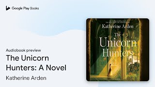 The Unicorn Hunters A Novel by Katherine Arden book