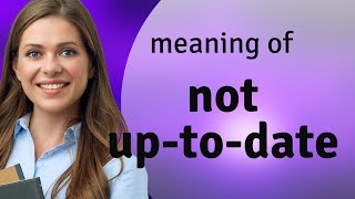 Understanding the Phrase "Not Up-to-Date"