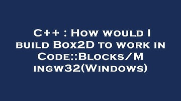 C++ : How would I build Box2D to work in Code::Blocks/Mingw32(Windows)
