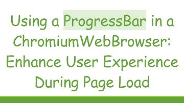 Using a ProgressBar in a ChromiumWebBrowser: Enhance User Experience During Page Load