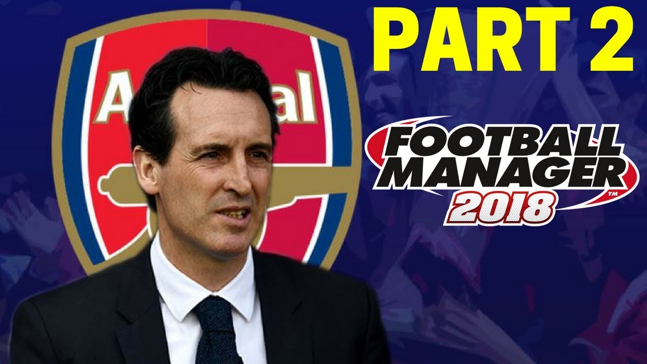 UNAI EMERY AS ARSENAL MANAGER! PART 2 | FOOTBALL MANAGER 2018 EXPERIMENT 
