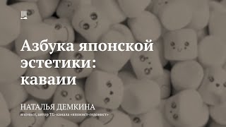 Лекция «Азбука японской эстетики: каваии» / Наталья Демкина