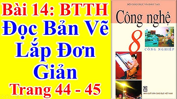 Công Nghệ Lớp 8 Bài 14 – Đọc Bản Vẽ Lắp Đơn Giản – Trang 44 - 45