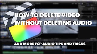How to Delete Video without Deleting Audio and other Audio Tips in Final Cut Pro