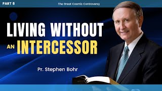 8. 'Living without an Intercessor' The Great Cosmic Controversy | Pr. Stephen Bohr