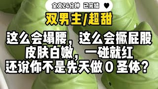 #双男主 【超甜】这么会塌腰,还会撅屁股,皮肤白嫩,还说你不是先天做0圣体