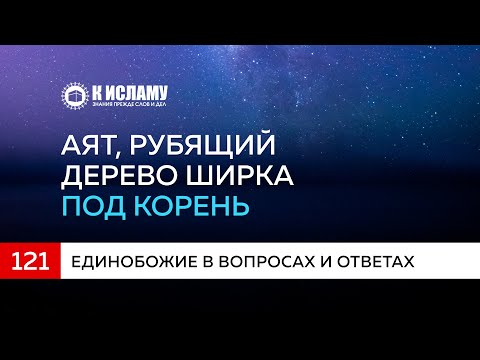 Глава 16. Вопрос 121: Тафсир аята, который рубит дерево ширка под корень | К Исламу