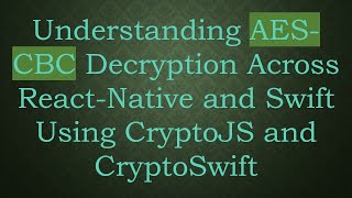 Understanding AES-CBC Decryption Across React-Native and Swift Using CryptoJS and CryptoSwift