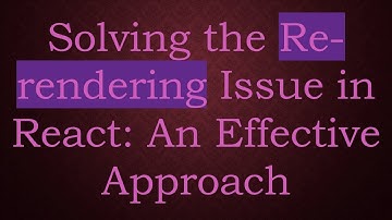 Solving the Re-rendering Issue in React: An Effective Approach