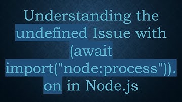 Understanding the undefined Issue with (await import("node:process")).on in Node.js