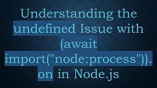 Understanding the undefined Issue with (await import("node:process")).on in Node.js