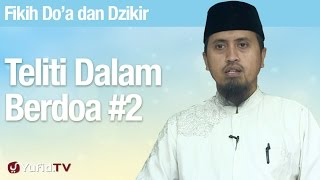 Fiqih Doa dan Dzikir: Teliti Dalam Berdoa Bagian 2 - Ustadz Abdullah Zaen, MA
