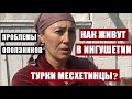 КАК ЖИВУТ В ИНГУШЕТИИ ТУРКИ МЕСХЕТИНЦЫ? ПРОБЛЕМЫ ОПОЛЗНИКОВ.