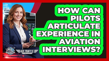 How Can Pilots Articulate Experience In Aviation Interviews? - Air Traffic Insider