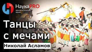 Танцы с мечами – Николай Асламов | История Средневековья и историческое фехтование | Научпоп