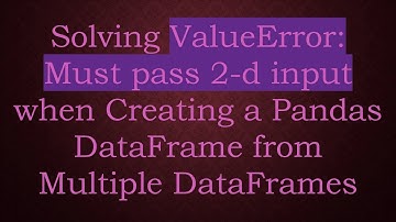 Solving ValueError: Must pass 2-d input when Creating a Pandas DataFrame from Multiple DataFrames