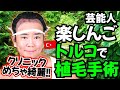 【芸能人】楽しんご トルコ植毛旅の1日目【esteworld|自毛植毛|薄毛の窓口】