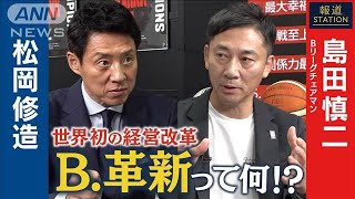 「バスケ・Bリーグ」世界初の経営改革【B.革新】 チェアマン・島田慎二×松岡修造【報道ステーション】(2025年5月31日)