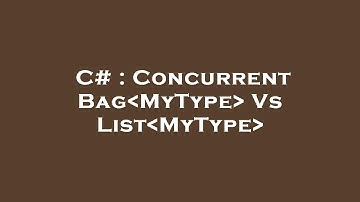 C# : ConcurrentBag MyType  Vs List MyType