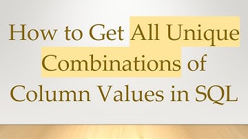 How to Get All Unique Combinations of Column Values in SQL